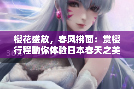櫻花盛放，春風(fēng)拂面：賞櫻行程助你體驗(yàn)日本春天之美