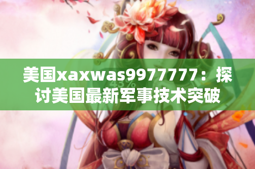美國xaxwas9977777：探討美國最新軍事技術(shù)突破