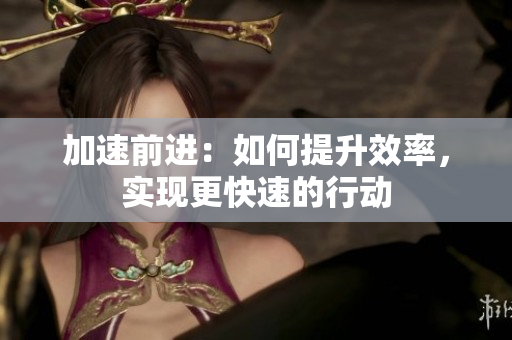 加速前進(jìn)：如何提升效率，實(shí)現(xiàn)更快速的行動