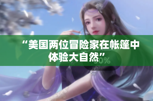 “美國兩位冒險(xiǎn)家在帳篷中體驗(yàn)大自然”