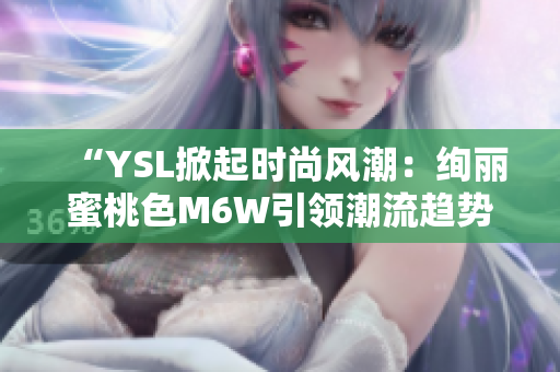 “YSL掀起時尚風(fēng)潮：絢麗蜜桃色M6W引領(lǐng)潮流趨勢”