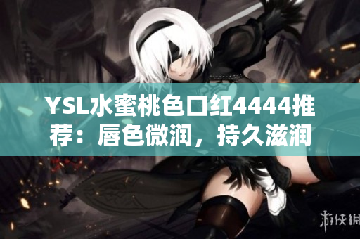 YSL水蜜桃色口紅4444推薦：唇色微潤，持久滋潤