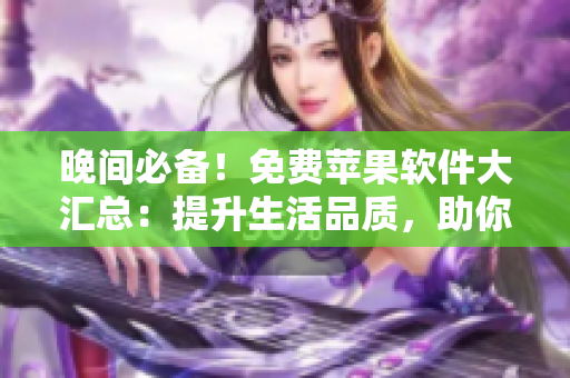 晚間必備！免費蘋果軟件大匯總：提升生活品質(zhì)，助你輕松度過夜晚