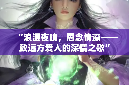 “浪漫夜晚，思念情深——致遠方愛人的深情之歌”