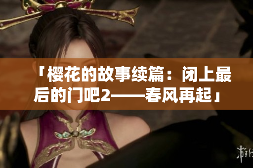 「櫻花的故事續(xù)篇：閉上最后的門吧2——春風再起」