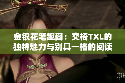 金銀花筆趣閣：交椅TXL的獨(dú)特魅力與別具一格的閱讀體驗(yàn)