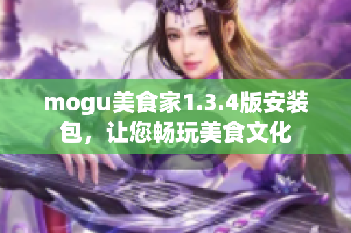 mogu美食家1.3.4版安裝包，讓您暢玩美食文化