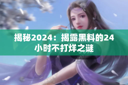 揭秘2024：揭露黑料的24小時(shí)不打烊之謎