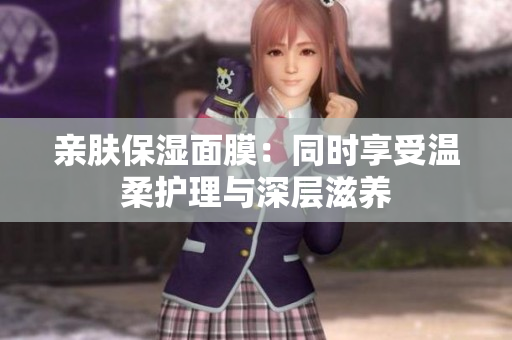 親膚保濕面膜：同時(shí)享受溫柔護(hù)理與深層滋養(yǎng)
