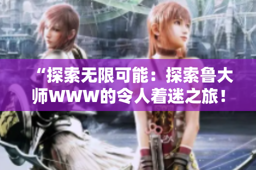 “探索無限可能：探索魯大師WWW的令人著迷之旅！”