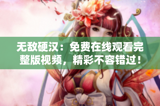 無敵硬漢：免費在線觀看完整版視頻，精彩不容錯過！