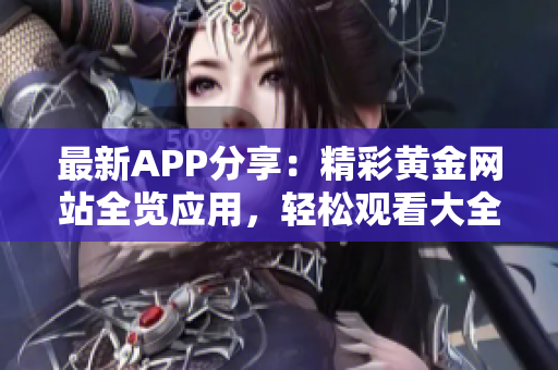 最新APP分享：精彩黃金網(wǎng)站全覽應(yīng)用，輕松觀看大全
