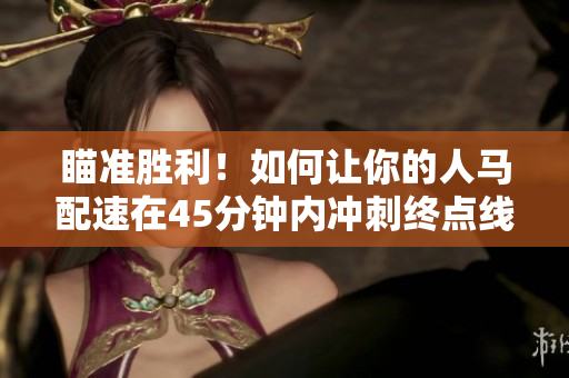 瞄準(zhǔn)勝利！如何讓你的人馬配速在45分鐘內(nèi)沖刺終點(diǎn)線