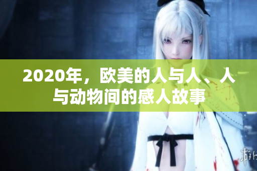 2020年，歐美的人與人、人與動物間的感人故事