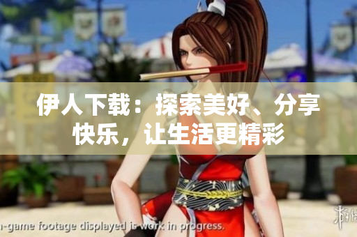 伊人下載：探索美好、分享快樂，讓生活更精彩