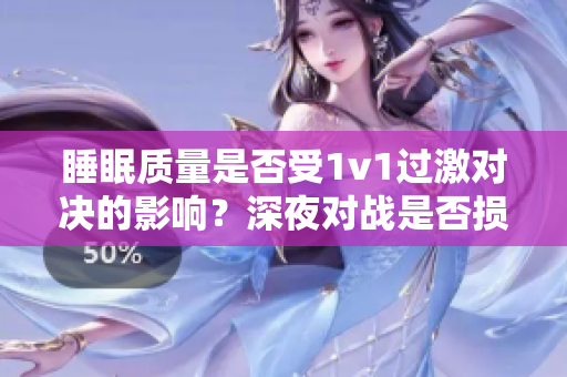 睡眠質(zhì)量是否受1v1過激對決的影響？深夜對戰(zhàn)是否損害睡眠健康？