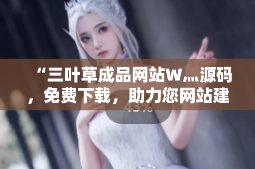 “三葉草成品網站W灬源碼，免費下載，助力您網站建設”