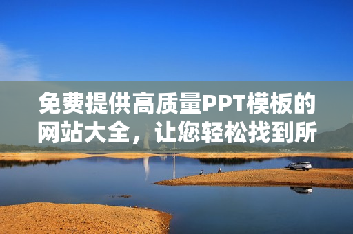免費提供高質(zhì)量PPT模板的網(wǎng)站大全，讓您輕松找到所需的PPT成品