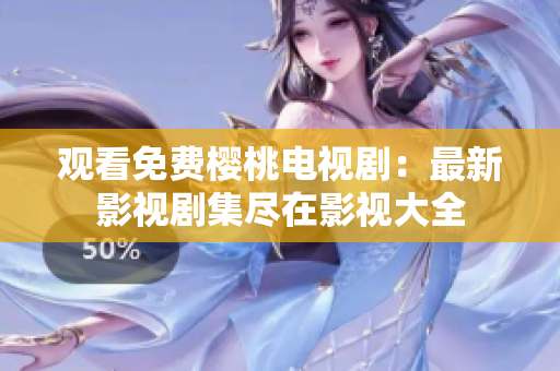 觀看免費櫻桃電視?。鹤钚掠耙晞〖M在影視大全