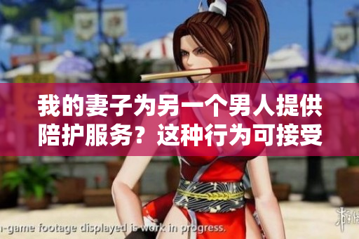 我的妻子為另一個男人提供陪護服務(wù)？這種行為可接受嗎？