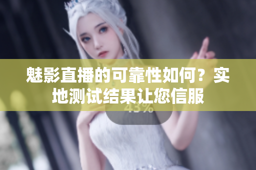 魅影直播的可靠性如何？實地測試結(jié)果讓您信服