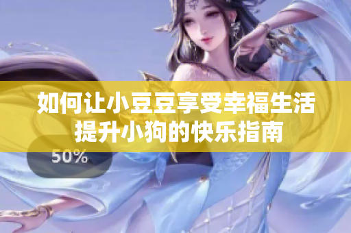 如何讓小豆豆享受幸福生活 提升小狗的快樂(lè)指南