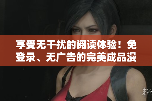 享受無(wú)干擾的閱讀體驗(yàn)！免登錄、無(wú)廣告的完美成品漫畫(huà)