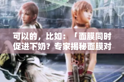 可以的，比如：「面膜同時(shí)促進(jìn)下奶？專家揭秘面膜對(duì)哺乳的影響」