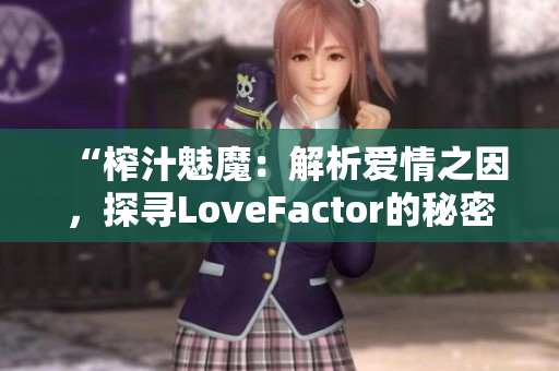 “榨汁魅魔：解析愛(ài)情之因，探尋LoveFactor的秘密”
