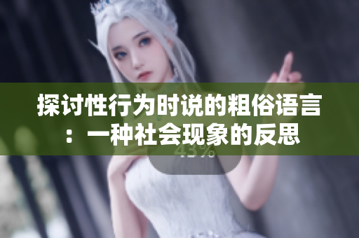 探討性行為時(shí)說(shuō)的粗俗語(yǔ)言：一種社會(huì)現(xiàn)象的反思