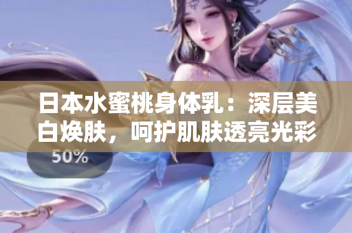 日本水蜜桃身體乳：深層美白煥膚，呵護(hù)肌膚透亮光彩