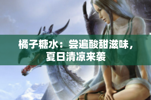 橘子糖水：嘗遍酸甜滋味，夏日清涼來(lái)襲