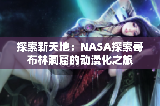 探索新天地：NASA探索哥布林洞窟的動漫化之旅