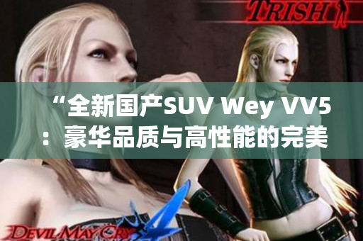 “全新國(guó)產(chǎn)SUV Wey VV5：豪華品質(zhì)與高性能的完美融合！”