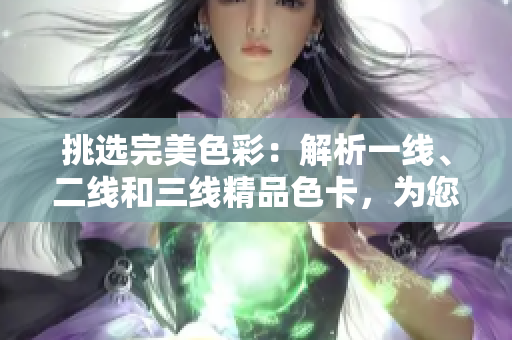 挑選完美色彩：解析一線、二線和三線精品色卡，為您指引最佳選擇