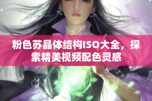 粉色蘇晶體結(jié)構(gòu)ISO大全，探索精美視頻配色靈感