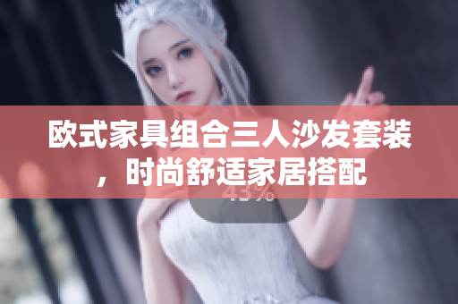 歐式家具組合三人沙發(fā)套裝，時(shí)尚舒適家居搭配