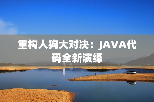 重構(gòu)人狗大對決：JAVA代碼全新演繹
