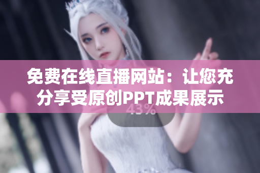免費在線直播網(wǎng)站：讓您充分享受原創(chuàng)PPT成果展示