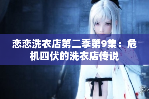 戀戀洗衣店第二季第9集：危機(jī)四伏的洗衣店傳說