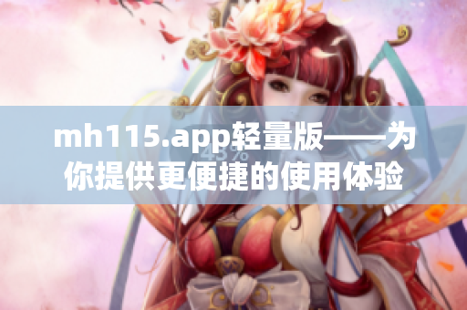 mh115.app輕量版——為你提供更便捷的使用體驗