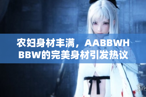 農(nóng)婦身材豐滿，AABBWHBBW的完美身材引發(fā)熱議