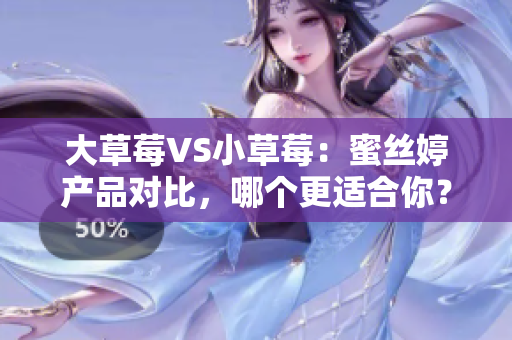 大草莓VS小草莓：蜜絲婷產(chǎn)品對(duì)比，哪個(gè)更適合你？