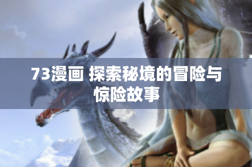 73漫畫 探索秘境的冒險與驚險故事