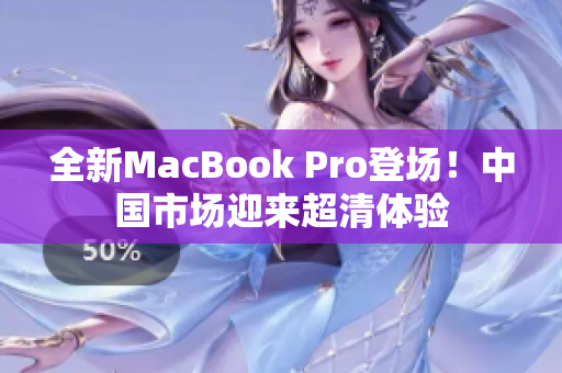 全新MacBook Pro登場！中國市場迎來超清體驗