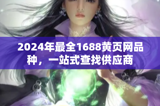 2024年最全1688黃頁網(wǎng)品種，一站式查找供應(yīng)商