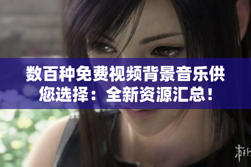 數(shù)百種免費視頻背景音樂供您選擇：全新資源匯總！