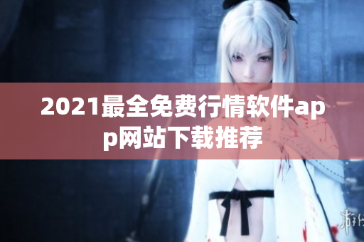 2021最全免費(fèi)行情軟件app網(wǎng)站下載推薦