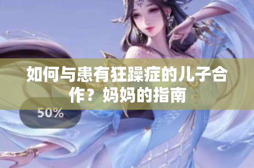 如何與患有狂躁癥的兒子合作？媽媽的指南