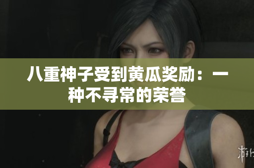 八重神子受到黃瓜獎勵：一種不尋常的榮譽(yù)